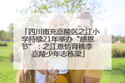 四川南充嘉陵区之江小学持续21年举办“感恩节”：之江恩情育桃李 嘉陵少年志栋梁