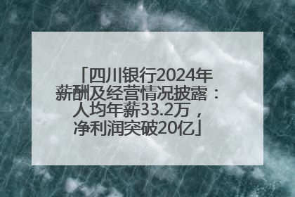 四川银行2024年薪酬及经营情况披露：人均年薪33.2万，净利润突破20亿
