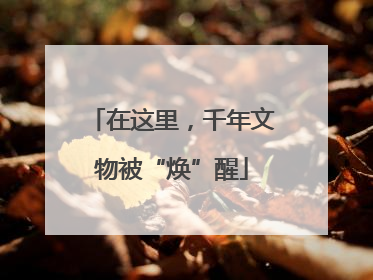 在这里，千年文物被“焕”醒