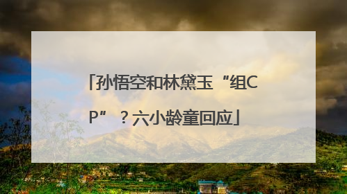 孙悟空和林黛玉“组CP”？六小龄童回应