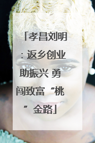孝昌刘明：返乡创业助振兴 勇闯致富“桃”金路