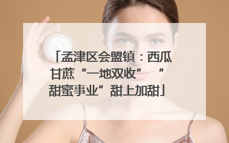 孟津区会盟镇：西瓜甘蔗“一地双收” “甜蜜事业”甜上加甜