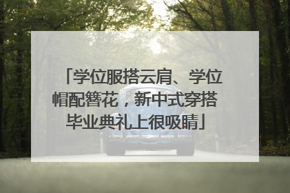 学位服搭云肩、学位帽配簪花，新中式穿搭毕业典礼上很吸睛