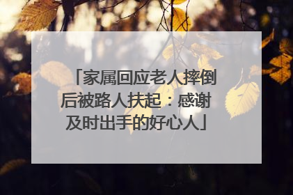 家属回应老人摔倒后被路人扶起：感谢及时出手的好心人
