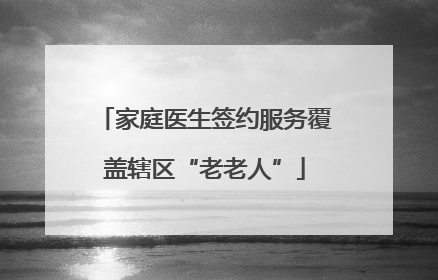 家庭医生签约服务覆盖辖区“老老人”