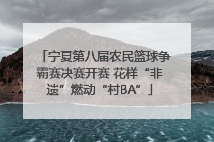 宁夏第八届农民篮球争霸赛决赛开赛 花样“非遗”燃动“村BA”