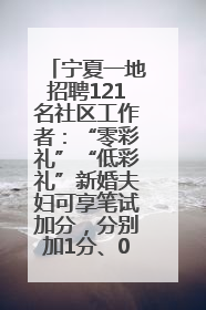 宁夏一地招聘121名社区工作者：“零彩礼”“低彩礼”新婚夫妇可享笔试加分，分别加1分、0.5分