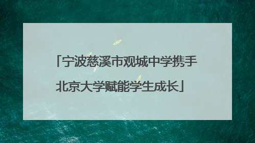 宁波慈溪市观城中学携手北京大学赋能学生成长