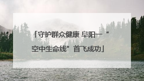 守护群众健康 阜阳一“空中生命线”首飞成功