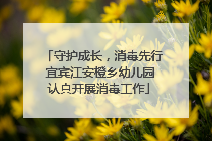 守护成长，消毒先行 宜宾江安橙乡幼儿园认真开展消毒工作