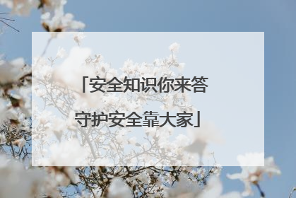 安全知识你来答 守护安全靠大家