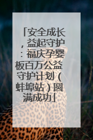 安全成长，益起守护：福庆孕婴板百万公益守护计划（蚌埠站）圆满成功