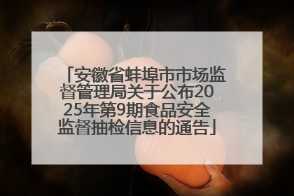 安徽省蚌埠市市场监督管理局关于公布2025年第9期食品安全监督抽检信息的通告