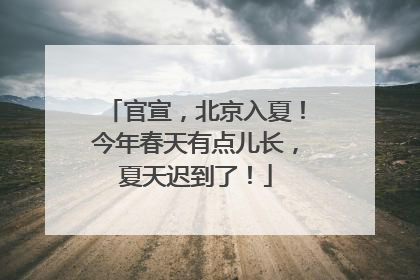 官宣，北京入夏！今年春天有点儿长，夏天迟到了！