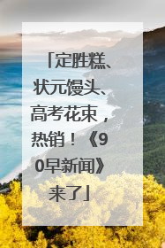 定胜糕、状元馒头、高考花束，热销！《90早新闻》来了