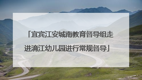 宜宾江安城南教育督导组走进淯江幼儿园进行常规督导