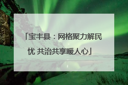宝丰县：网格聚力解民忧 共治共享暖人心