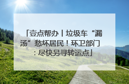 壹点帮办丨垃圾车“漏汤”愁坏居民！环卫部门：尽快另寻转运点