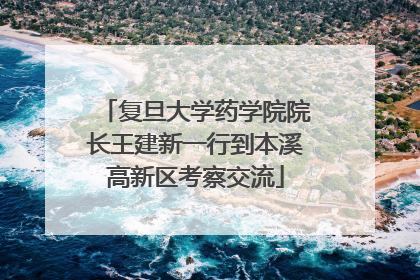 复旦大学药学院院长王建新一行到本溪高新区考察交流