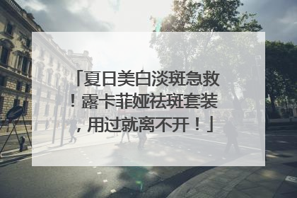 夏日美白淡斑急救！露卡菲娅祛斑套装，用过就离不开！