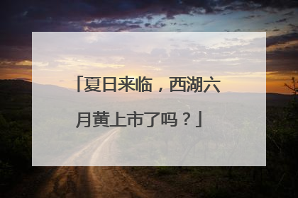 夏日来临，西湖六月黄上市了吗？