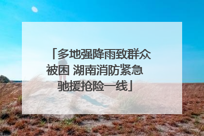 多地强降雨致群众被困 湖南消防紧急驰援抢险一线