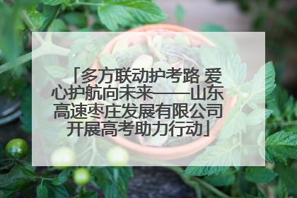 多方联动护考路 爱心护航向未来——山东高速枣庄发展有限公司开展高考助力行动
