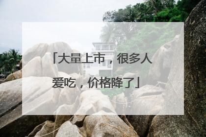 大量上市，很多人爱吃，价格降了