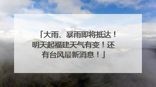 大雨、暴雨即将抵达！明天起福建天气有变！还有台风最新消息！