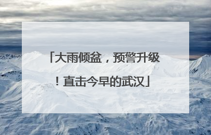 大雨倾盆，预警升级！直击今早的武汉