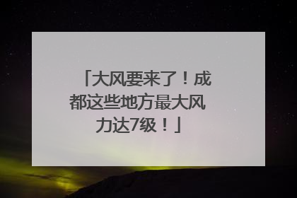 大风要来了！成都这些地方最大风力达7级！