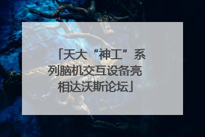 天大“神工”系列脑机交互设备亮相达沃斯论坛