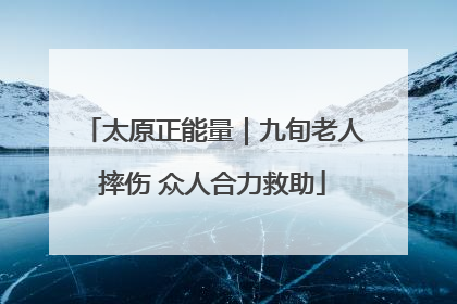 太原正能量｜九旬老人摔伤 众人合力救助