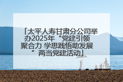 太平人寿甘肃分公司举办2025年“党建引领聚合力 学思践悟助发展”两当党建活动
