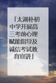 太湖朴初中学开展高三考前心理赋能指导及诚信考试教育宣讲