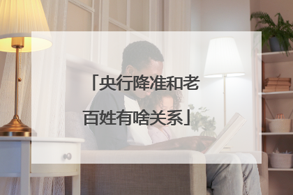 央行降准和老百姓有啥关系