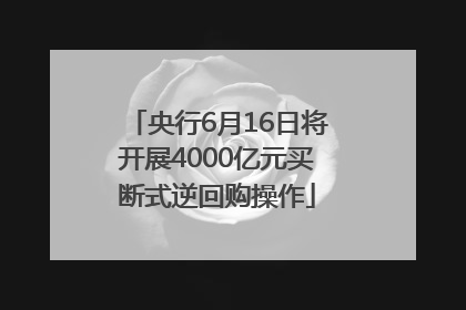 央行6月16日将开展4000亿元买断式逆回购操作