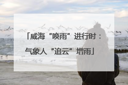 威海“唤雨”进行时：气象人“追云”增雨
