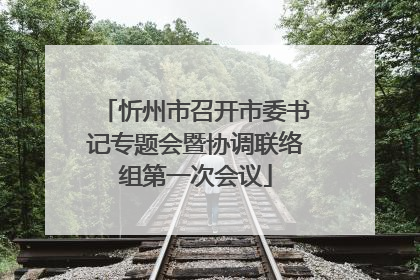 忻州市召开市委书记专题会暨协调联络组第一次会议