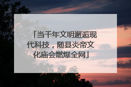 当千年文明邂逅现代科技，随县炎帝文化庙会燃爆全网