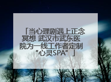 当心理剧遇上正念冥想 武汉市武东医院为一线工作者定制“心灵SPA”