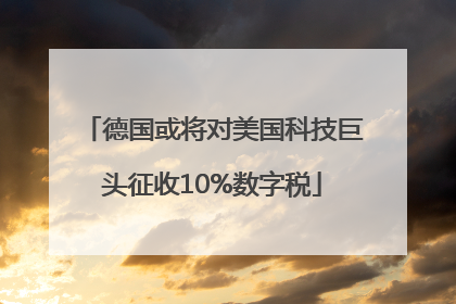 德国或将对美国科技巨头征收10%数字税