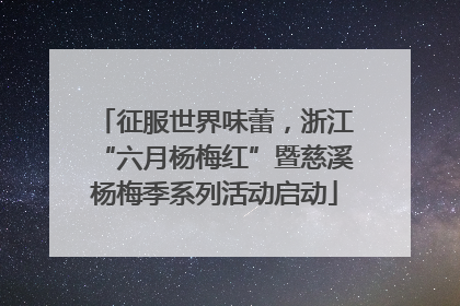 征服世界味蕾，浙江“六月杨梅红”暨慈溪杨梅季系列活动启动