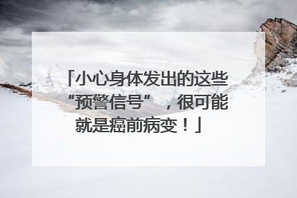 小心身体发出的这些“预警信号”，很可能就是癌前病变！