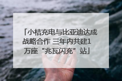 小桔充电与比亚迪达成战略合作 三年内共建1万座“兆瓦闪充”站