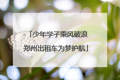 少年学子乘风破浪 郑州出租车为梦护航