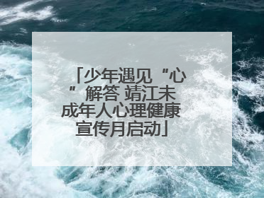 少年遇见“心”解答 靖江未成年人心理健康宣传月启动