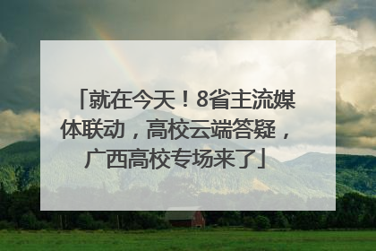就在今天！8省主流媒体联动，高校云端答疑，广西高校专场来了