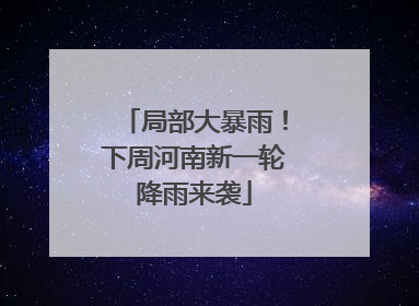 局部大暴雨！下周河南新一轮降雨来袭