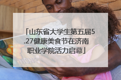 山东省大学生第五届5.27健康美食节在济南职业学院活力启幕